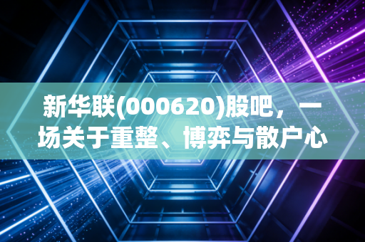 新华联(000620)股吧,一场关于重整、博弈与散户心态的修罗场