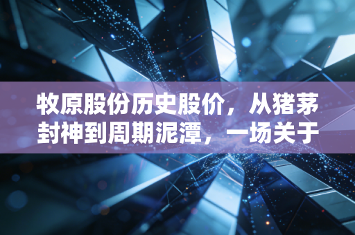 牧原股份历史股价，从猪茅封神到周期泥潭，一场关于耐心的极限测试