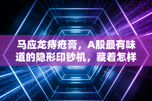 马应龙痔疮膏，A股最有味道的隐形印钞机，藏着怎样的商业护城河？