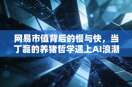 网易市值背后的慢与快,当丁磊的养猪哲学遇上AI浪潮,这到底是价值洼地还是增长天花板?