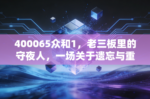400065众和1，老三板里的守夜人，一场关于遗忘与重生的残酷博弈