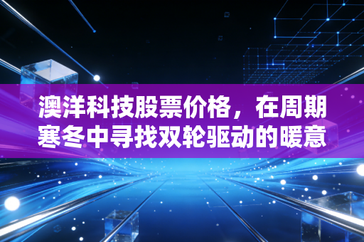 澳洋科技股票价格，在周期寒冬中寻找双轮驱动的暖意