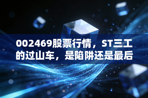 002469股票行情,ST三工的过山车,是陷阱还是最后的狂欢?