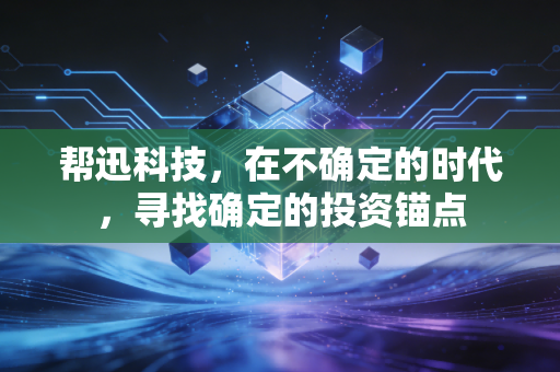 帮迅科技，在不确定的时代，寻找确定的投资锚点