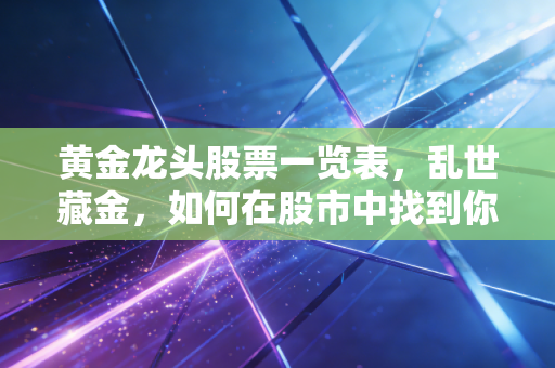 黄金龙头股票一览表，乱世藏金，如何在股市中找到你的硬通货？
