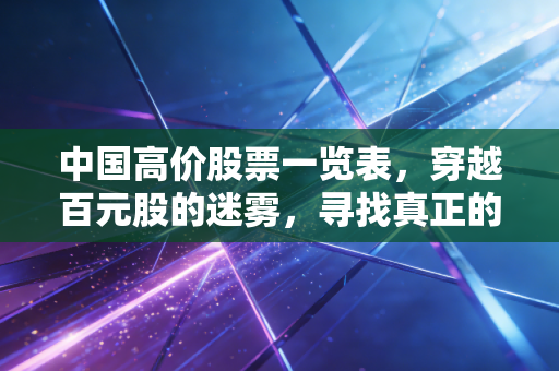 中国高价股票一览表，穿越百元股的迷雾，寻找真正的价值之王