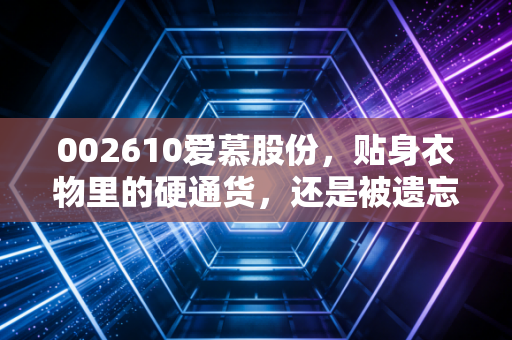 002610爱慕股份，贴身衣物里的硬通货，还是被遗忘的旧时光？