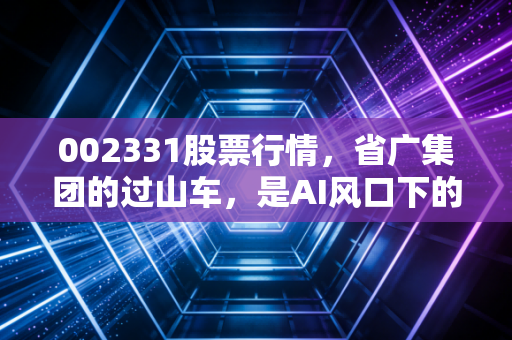 002331股票行情，省广集团的过山车，是AI风口下的真金还是泡沫幻影？