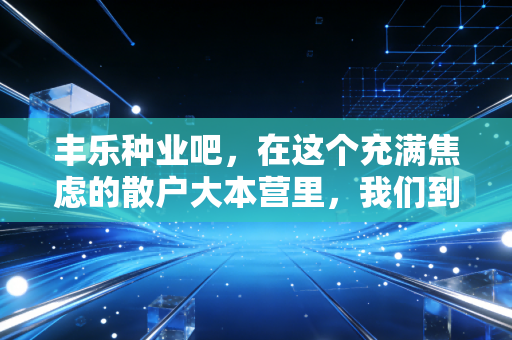 丰乐种业吧,在这个充满焦虑的散户大本营里,我们到底在种下什么样的希望?
