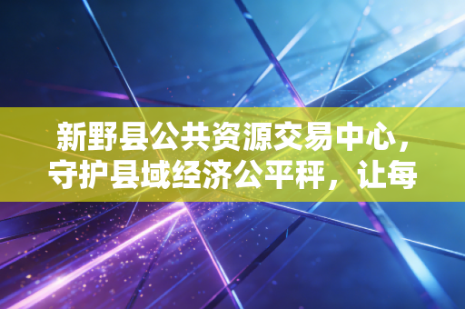 新野县公共资源交易中心，守护县域经济公平秤，让每一分公款都在阳光下流淌