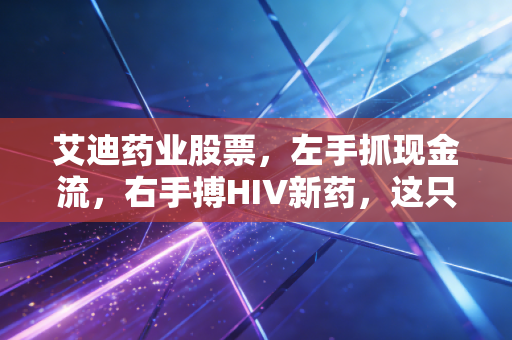 艾迪药业股票，左手抓现金流，右手搏HIV新药，这只科创板特种兵到底值不值得你重仓？