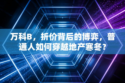 万科B，折价背后的博弈，普通人如何穿越地产寒冬？