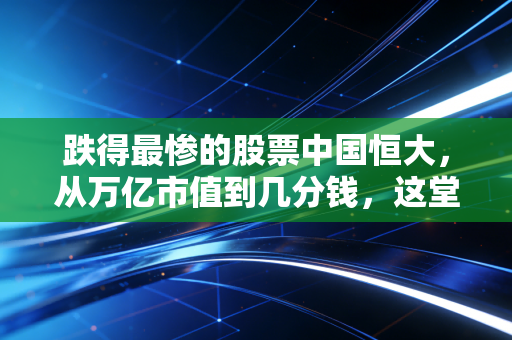 跌得最惨的股票中国恒大,从万亿市值到几分钱,这堂课价值连城