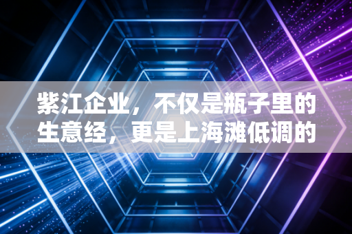 紫江企业，不仅是瓶子里的生意经，更是上海滩低调的隐形印钞机