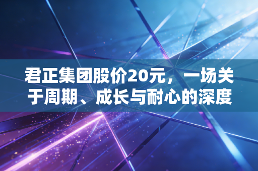 君正集团股价20元，一场关于周期、成长与耐心的深度博弈