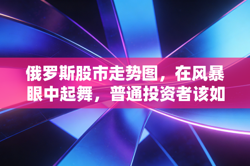 俄罗斯股市走势图,在风暴眼中起舞,普通投资者该如何看懂这场孤独的狂欢?