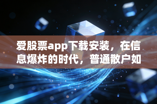 爱股票app下载安装，在信息爆炸的时代，普通散户如何寻找确定性？