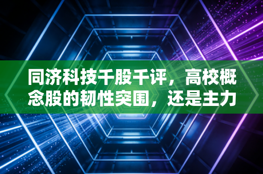 同济科技千股千评，高校概念股的韧性突围，还是主力资金眼中的鸡肋？
