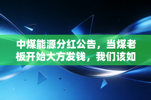 中煤能源分红公告，当煤老板开始大方发钱，我们该如何拥抱这份稳稳的幸福？