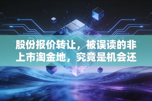 股份报价转让，被误读的非上市淘金地，究竟是机会还是深坑？