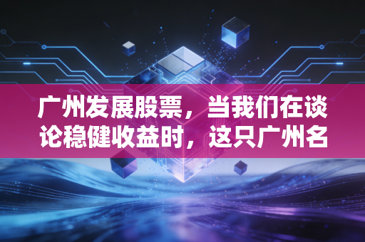 广州发展股票，当我们在谈论稳健收益时，这只广州名片到底值不值得长情持有？