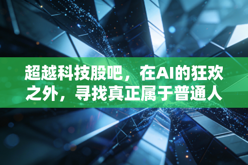 超越科技股吧，在AI的狂欢之外，寻找真正属于普通人的财富避风港