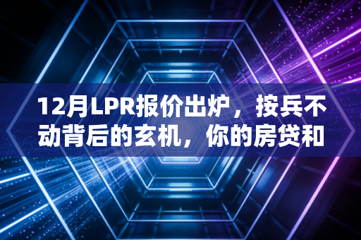 12月LPR报价出炉,按兵不动背后的玄机,你的房贷和钱包还好吗?