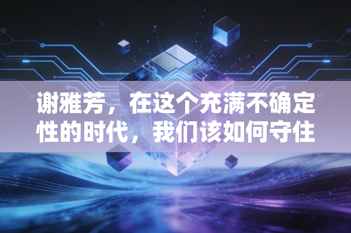 谢雅芳，在这个充满不确定性的时代，我们该如何守住自己的钱袋子？