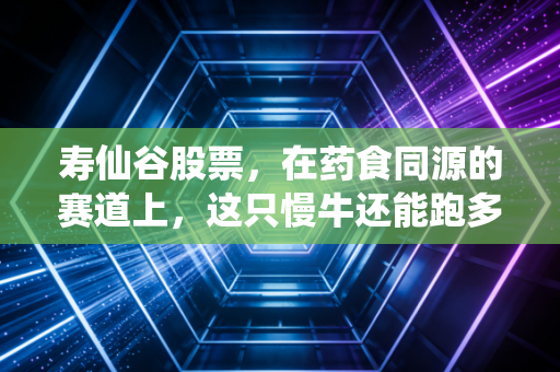 寿仙谷股票，在药食同源的赛道上，这只慢牛还能跑多远？