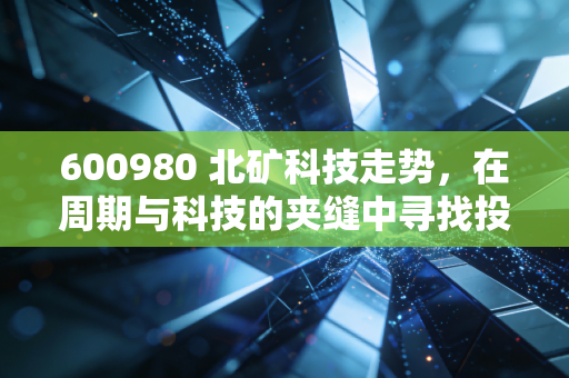 600980 北矿科技走势,在周期与科技的夹缝中寻找投资矿藏