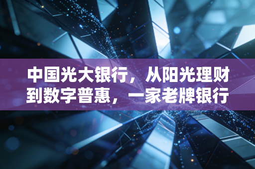 中国光大银行，从阳光理财到数字普惠，一家老牌银行的温情转身与时代突围