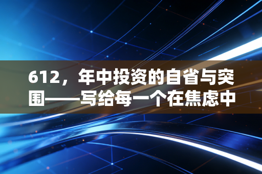 612，年中投资的自省与突围——写给每一个在焦虑中寻找机会的人