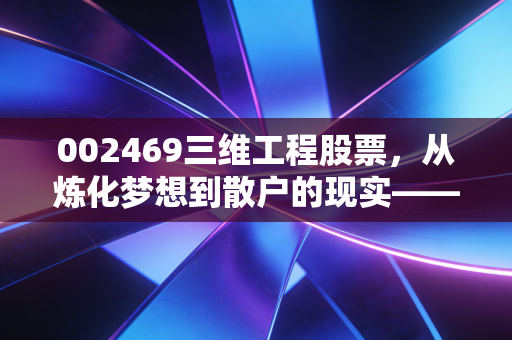 002469三维工程股票，从炼化梦想到散户的现实——价值投资深度剖析