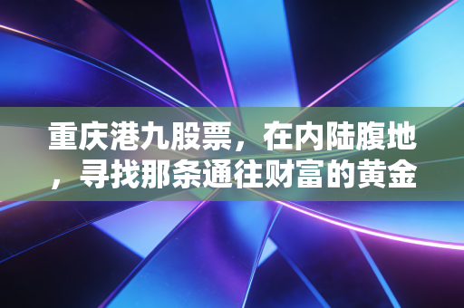 重庆港九股票，在内陆腹地，寻找那条通往财富的黄金水道