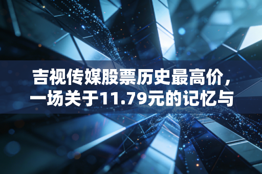 吉视传媒股票历史最高价，一场关于11.79元的记忆与价值陷阱的警示
