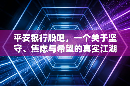 平安银行股吧，一个关于坚守、焦虑与希望的真实江湖，谁在深夜里独自舔舐伤口？