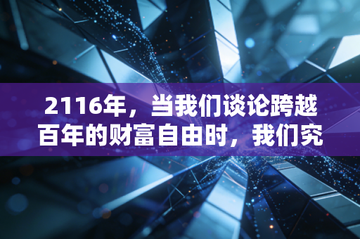 2116年，当我们谈论跨越百年的财富自由时，我们究竟在谈论什么？