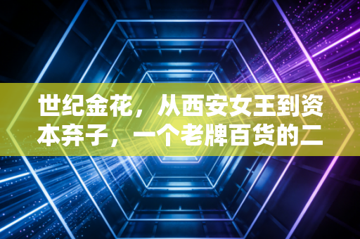 世纪金花，从西安女王到资本弃子，一个老牌百货的二十二年兴衰启示录