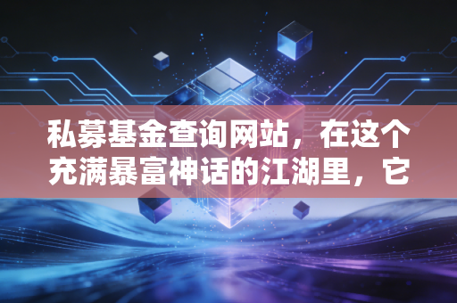 私募基金查询网站，在这个充满暴富神话的江湖里，它是你唯一的防身暗器