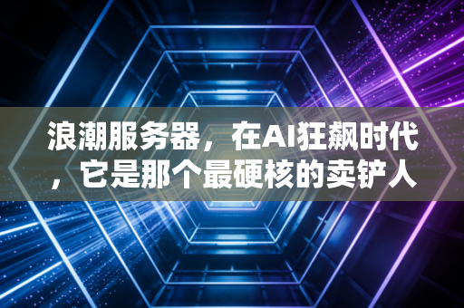 浪潮服务器，在AI狂飙时代，它是那个最硬核的卖铲人吗？