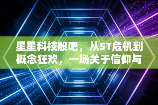 星星科技股吧，从ST危机到概念狂欢，一场关于信仰与筹码的散户实录