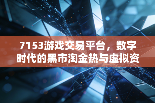 7153游戏交易平台，数字时代的黑市淘金热与虚拟资产的金融化思考