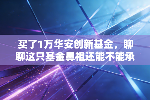 买了1万华安创新基金，聊聊这只基金鼻祖还能不能承载我们的财富梦想