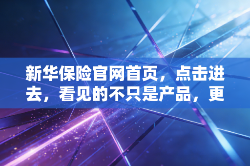 新华保险官网首页，点击进去，看见的不只是产品，更是对未来的一份承诺