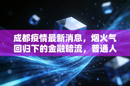 成都疫情最新消息,烟火气回归下的金融暗流,普通人的钱包保卫战