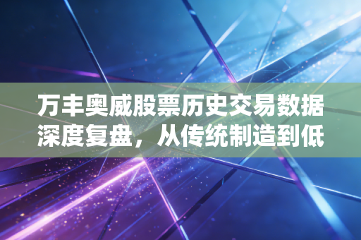 万丰奥威股票历史交易数据深度复盘,从传统制造到低空经济的过山车启示录