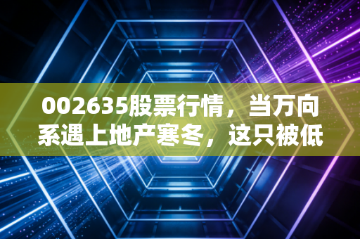 002635股票行情，当万向系遇上地产寒冬，这只被低估的顺发恒业还值得守候吗？