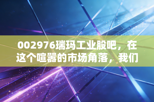 002976瑞玛工业股吧，在这个喧嚣的市场角落，我们该如何审视精密制造的冷板凳？