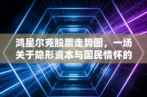 鸿星尔克股票走势图，一场关于隐形资本与国民情怀的深度复盘