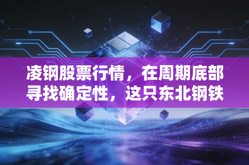 凌钢股票行情，在周期底部寻找确定性，这只东北钢铁侠到底值不值得守？